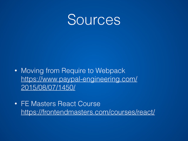 Sources
• Moving from Require to Webpack  
https://www.paypal-engineering.com/
2015/08/07/1450/
• FE Masters React Course 
https://frontendmasters.com/courses/react/
