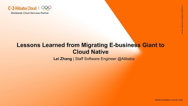 Lessons Learned from Migrating E-business Giant to
Cloud Native
Lei Zhang | Staff Software Engineer @Alibaba
