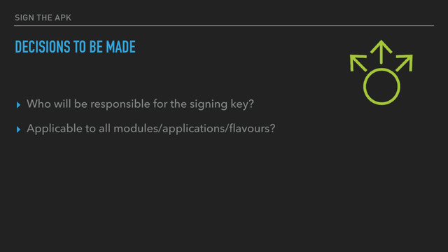 SIGN THE APK
DECISIONS TO BE MADE
▸ Who will be responsible for the signing key?
▸ Applicable to all modules/applications/ﬂavours?
