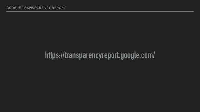 GOOGLE TRANSPARENCY REPORT
https://transparencyreport.google.com/
