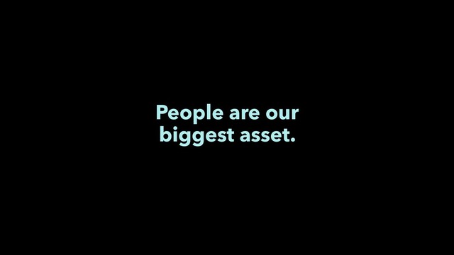People are our
biggest asset.
