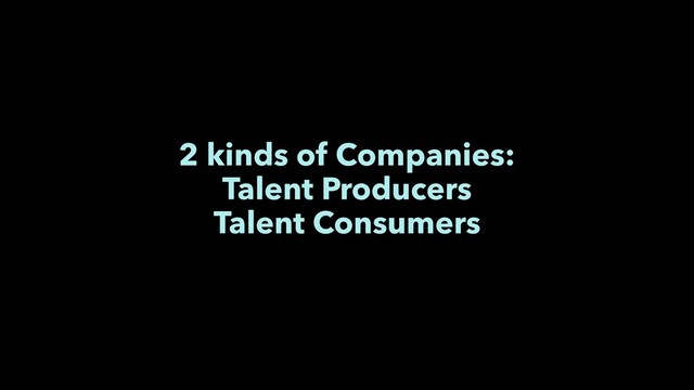 2 kinds of Companies:
Talent Producers
Talent Consumers
