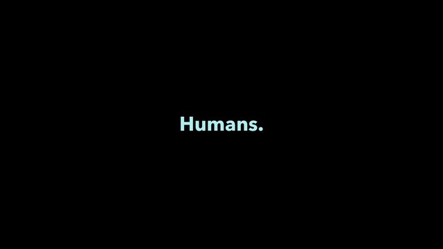 Humans.

