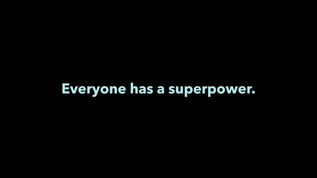 Everyone has a superpower.
