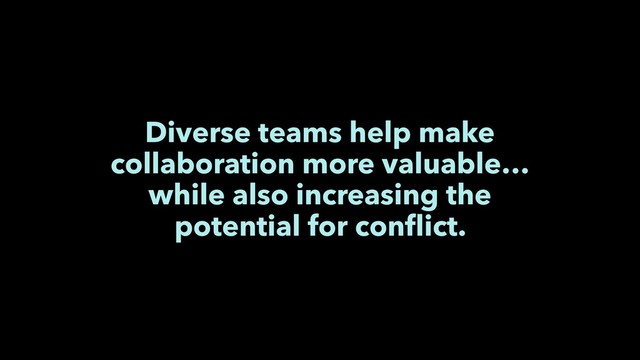 Diverse teams help make
collaboration more valuable… 
while also increasing the
potential for conﬂict.
