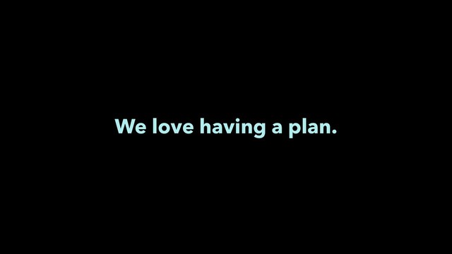 We love having a plan.
