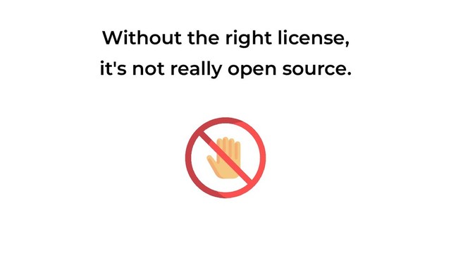 Without the right license,
it's not really open source.
