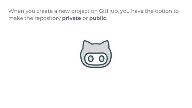 When you create a new project on GitHub, you have the option to
make the repository private or public.
