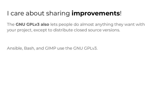 I care about sharing improvements!
The GNU GPLv3 also lets people do almost anything they want with
your project, except to distribute closed source versions.
Ansible, Bash, and GIMP use the GNU GPLv3.
