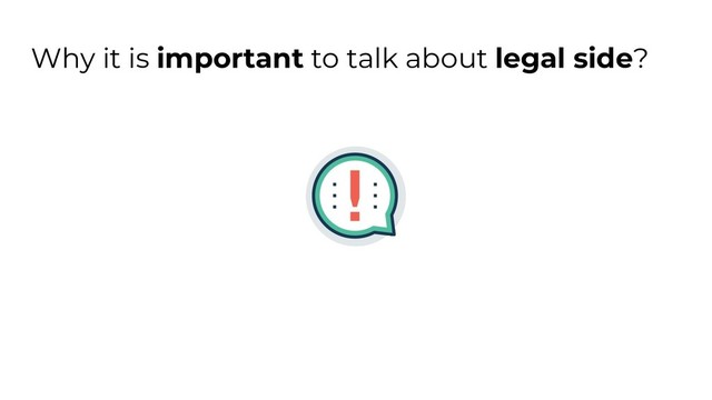 Why it is important to talk about legal side?
