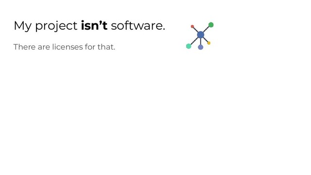 My project isn’t software.
There are licenses for that.
