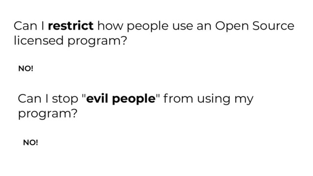 Can I restrict how people use an Open Source
licensed program?
NO!
Can I stop "evil people" from using my
program?
NO!
