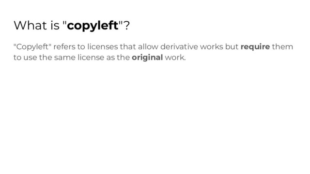 What is "copyleft"?
"Copyleft" refers to licenses that allow derivative works but require them
to use the same license as the original work.
