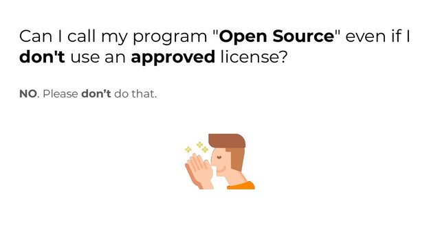 Can I call my program "Open Source" even if I
don't use an approved license?
NO. Please don’t do that.
