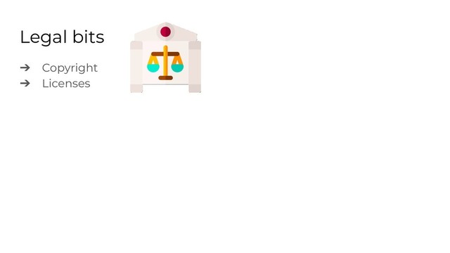 Legal bits
➔ Copyright
➔ Licenses
