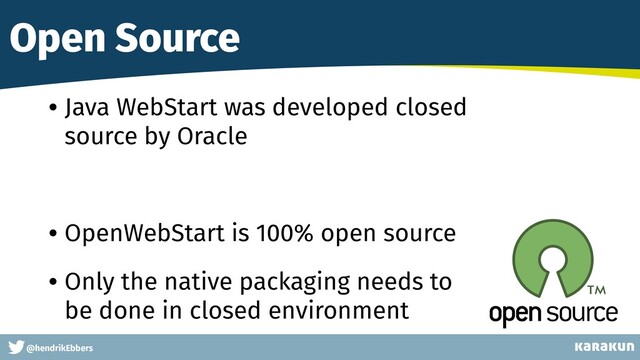This is a very very very long gag
@hendrikEbbers
Open Source
• Java WebStart was developed closed
source by Oracle
• OpenWebStart is 100% open source
• Only the native packaging needs to
be done in closed environment
