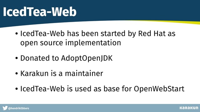 This is a very very very long gag
@hendrikEbbers
IcedTea-Web
• IcedTea-Web has been started by Red Hat as
open source implementation
• Donated to AdoptOpenJDK
• Karakun is a maintainer
• IcedTea-Web is used as base for OpenWebStart
