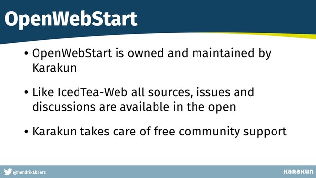 This is a very very very long gag
@hendrikEbbers
OpenWebStart
• OpenWebStart is owned and maintained by
Karakun
• Like IcedTea-Web all sources, issues and
discussions are available in the open
• Karakun takes care of free community support

