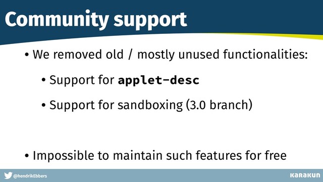 This is a very very very long gag
@hendrikEbbers
Community support
• We removed old / mostly unused functionalities:
• Support for applet-desc
• Support for sandboxing (3.0 branch)
• Impossible to maintain such features for free
