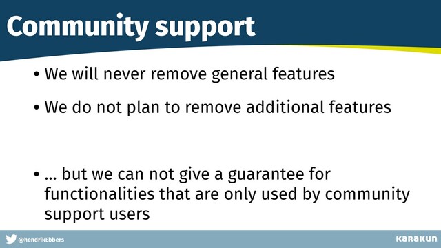 This is a very very very long gag
@hendrikEbbers
Community support
• We will never remove general features
• We do not plan to remove additional features
• … but we can not give a guarantee for
functionalities that are only used by community
support users
