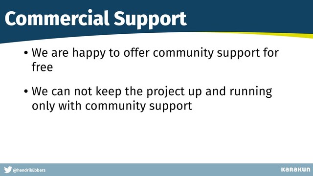 This is a very very very long gag
@hendrikEbbers
Commercial Support
• We are happy to offer community support for
free
• We can not keep the project up and running
only with community support

