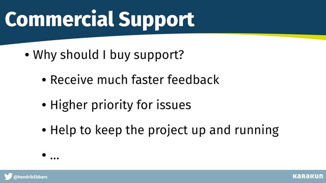 This is a very very very long gag
@hendrikEbbers
Commercial Support
• Why should I buy support?
• Receive much faster feedback
• Higher priority for issues
• Help to keep the project up and running
• …
