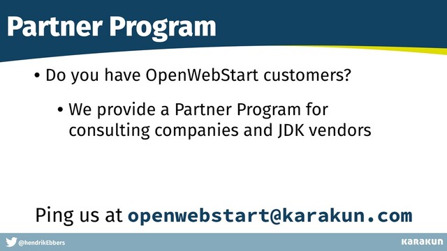 This is a very very very long gag
@hendrikEbbers
Partner Program
• Do you have OpenWebStart customers?
• We provide a Partner Program for
consulting companies and JDK vendors
Ping us at openwebstart@karakun.com
