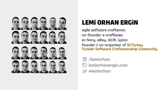 LEMi ORHAN ERGiN
agile software craftsman
co-founder @ craftbase
ex Sony, eBay, ACM, iyzico
founder & co-organizer of SCTurkey  
Turkish Software Craftsmanship Community
/lemiorhan
lemiorhanergin.com
@lemiorhan
