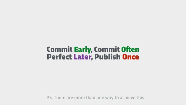 Commit Early, Commit O!en
Perfect Later, Publish Once
PS: There are more than one way to achieve this
