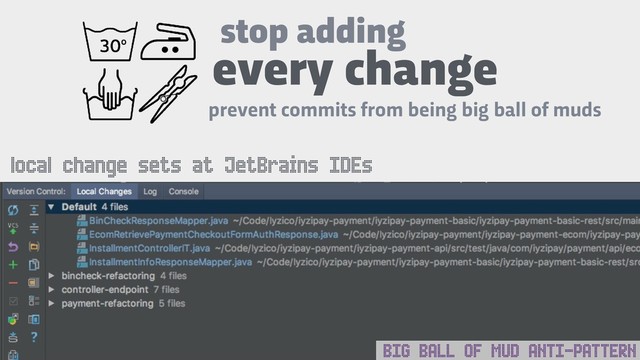 BIG BALL OF MUD ANTI-PATTERN
stop adding
prevent commits from being big ball of muds
every change
local change sets at JetBrains IDEs
BIG BALL OF MUD ANTI-PATTERN
