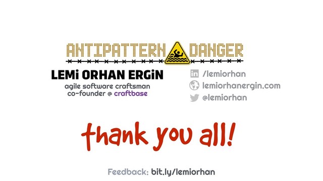 LEMi ORHAN ERGiN
agile software craftsman
co-founder @ craftbase
/lemiorhan
lemiorhanergin.com
@lemiorhan
ANTIPATTERN DANGER
thank you all!
Feedback: bit.ly/lemiorhan

