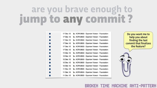 are you brave enough to
jump to any commit ?
BROKEN TIME MACHINE ANTI-PATTERN
Do you want me to
help you about
finding the last
commit that finalizes
the feature?
