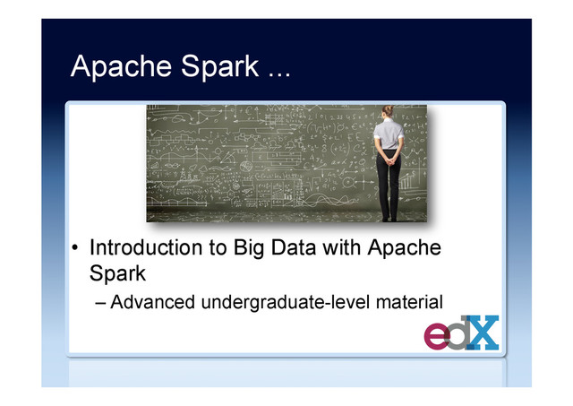 Apache Spark ...
•  Introduction to Big Data with Apache
Spark
– Advanced undergraduate-level material
