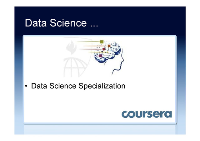 Data Science ...
•  Data Science Specialization
