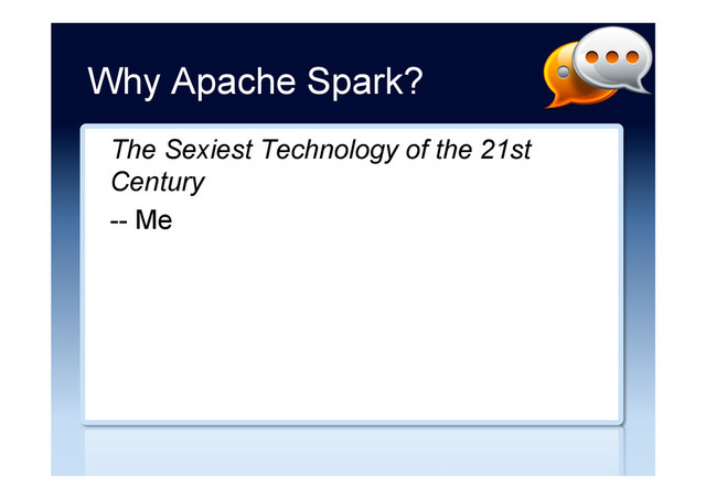 Why Apache Spark?
The Sexiest Technology of the 21st
Century
-- Me
