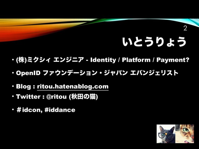͍ͱ͏Γΐ͏
• (ג)ϛΫγΟ ΤϯδχΞ - Identity / Platform / Payment?
• OpenID ϑΝ΢ϯσʔγϣϯɾδϟύϯ ΤόϯδΣϦετ
• Blog : ritou.hatenablog.com
• Twitter : @ritou (ळాͷೣ)
• ˌidcon, #iddance
!2
