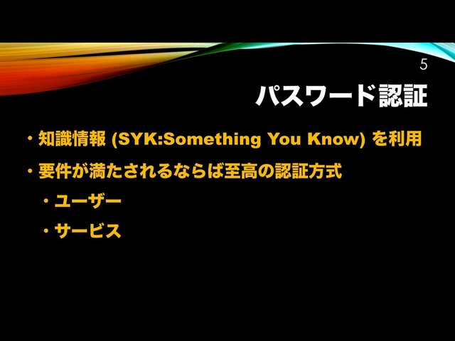 ύεϫʔυೝূ
• ஌ࣝ৘ใ (SYK:Something You Know) Λར༻
• ཁ͕݅ຬͨ͞ΕΔͳΒ͹ࢸߴͷೝূํࣜ
• Ϣʔβʔ
• αʔϏε
!5
