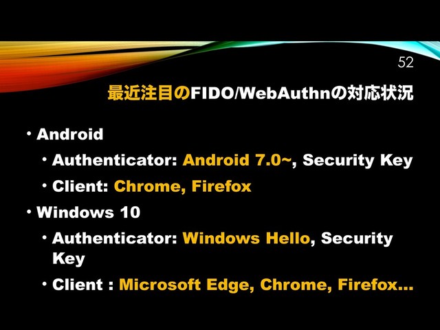 ࠷ۙ஫໨ͷFIDO/WebAuthnͷରԠঢ়گ
!52
• Android
• Authenticator: Android 7.0~, Security Key
• Client: Chrome, Firefox
• Windows 10
• Authenticator: Windows Hello, Security
Key
• Client : Microsoft Edge, Chrome, Firefox…

