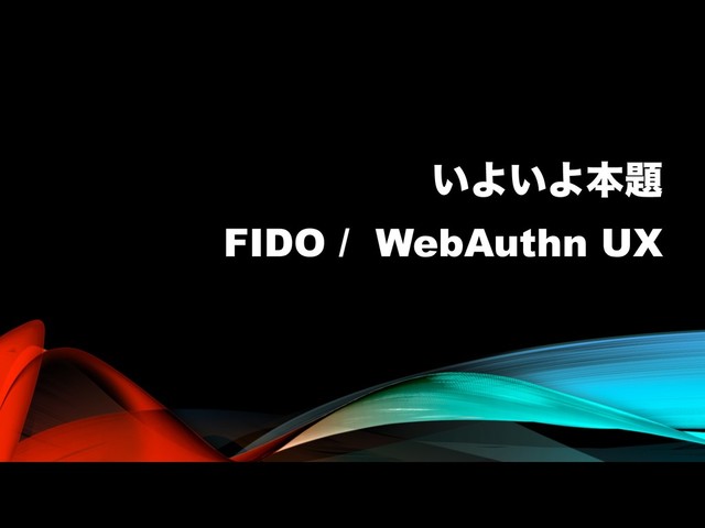 ͍Α͍Αຊ୊
FIDO / WebAuthn UX
