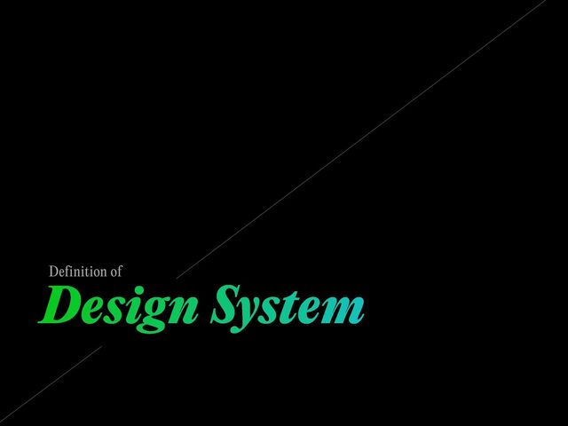 Design System
Definition of
