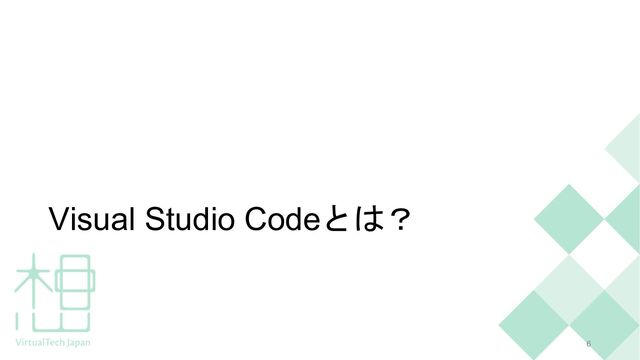 Visual Studio Codeとは？
6
