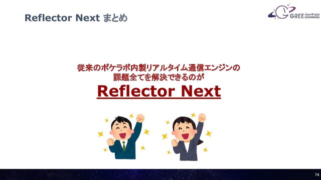 Reflector Next まとめ
74 
従来のポケラボ内製リアルタイム通信エンジンの
課題全てを解決できるのが
Reflector Next
