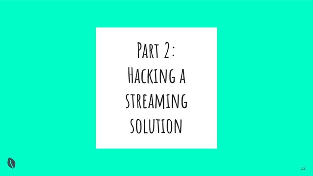 Part 2:
Hacking a
streaming
solution
12
