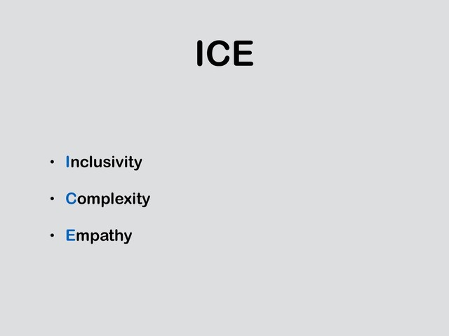 ICE
• Inclusivity
• Complexity
• Empathy
