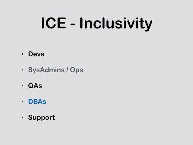 ICE - Inclusivity
• Devs
• SysAdmins / Ops
• QAs
• DBAs
• Support
