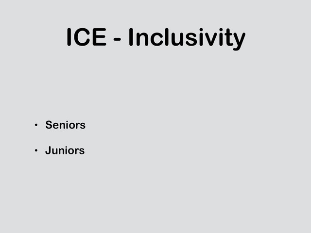ICE - Inclusivity
• Seniors
• Juniors
