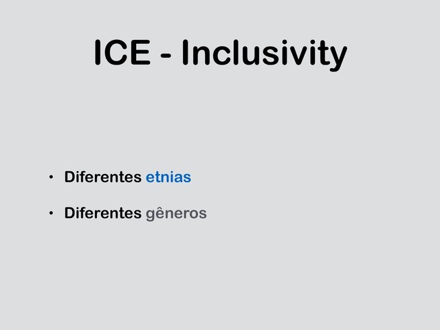 ICE - Inclusivity
• Diferentes etnias
• Diferentes gêneros
