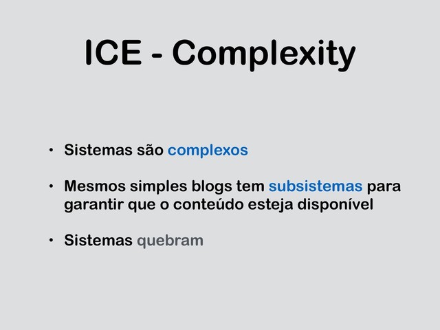 ICE - Complexity
• Sistemas são complexos
• Mesmos simples blogs tem subsistemas para
garantir que o conteúdo esteja disponível
• Sistemas quebram
