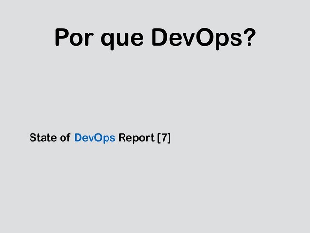 Por que DevOps?
State of DevOps Report [7]
