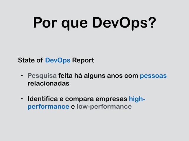 Por que DevOps?
State of DevOps Report
• Pesquisa feita há alguns anos com pessoas
relacionadas
• Identifica e compara empresas high-
performance e low-performance
